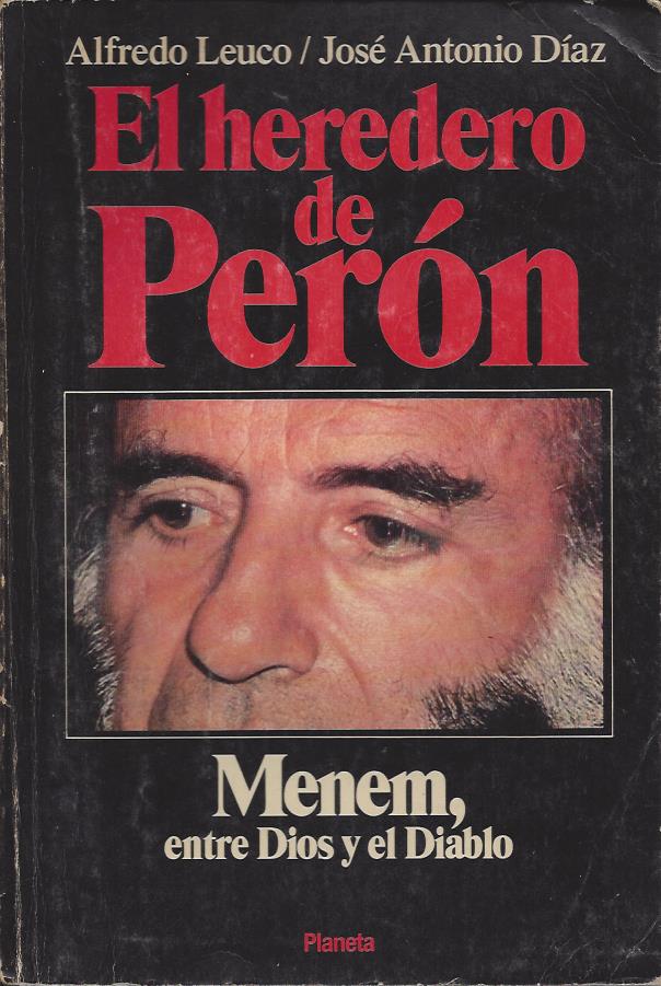 Leuco, Alfredo y Diaz, José. El heredero de Perón. Menem, entre Dios y